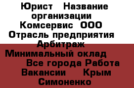 Юрист › Название организации ­ Комсервис, ООО › Отрасль предприятия ­ Арбитраж › Минимальный оклад ­ 25 000 - Все города Работа » Вакансии   . Крым,Симоненко